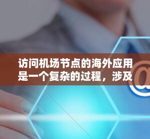 访问机场节点的海外应用是一个复杂的过程,涉及多个步骤和注意事项。以下是一个详细的步骤指南 访问机场节点的海外应用是一个复杂的过程,涉及多个步骤和注意事项。以下是一个详细的步骤指南