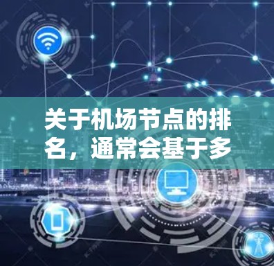 关于机场节点的排名,通常会基于多个因素,如航空基础设施、经济发展水平、城市规模、交通流量等。226年的机场节点排名可能会根据当时的具体情况和数据进行调整。以下是一些可能的参考点和趋势 关于机场节点的排名,通常会基于多个因素,如航空基础设施、经济发展水平、城市规模、交通流量等。226年的机场节点排名可能会根据当时的具体情况和数据进行调整。以下是一些可能的参考点和趋势