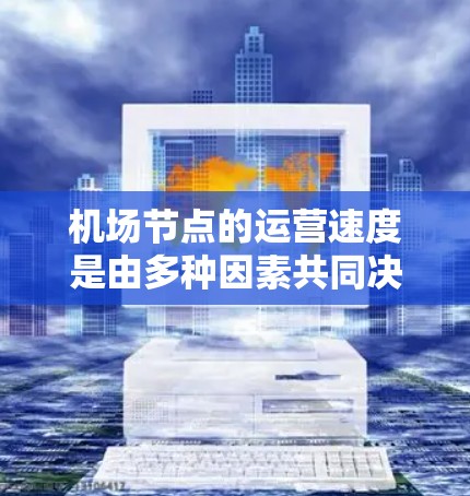 机场节点的运营速度是由多种因素共同决定的,包括飞行器的类型、航程长度、机场资源、机场的运营效率、航空公司的运营模式以及天气条件等因素。以下是一些主要因素 机场节点的运营速度是由多种因素共同决定的,包括飞行器的类型、航程长度、机场资源、机场的运营效率、航空公司的运营模式以及天气条件等因素。以下是一些主要因素