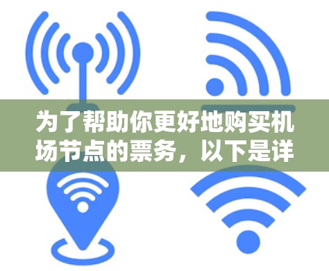 为了帮助你更好地购买机场节点的票务，以下是详细的步骤和建议