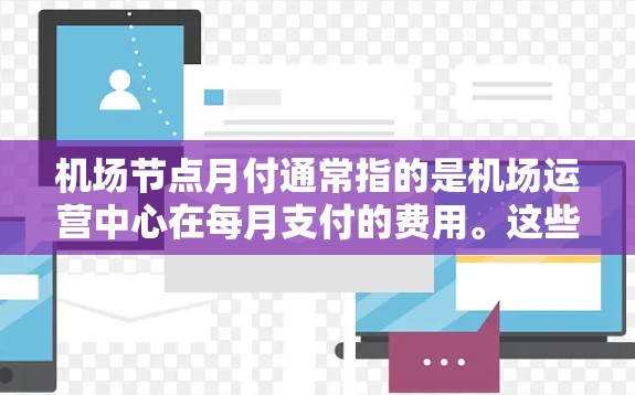 机场节点月付通常指的是机场运营中心在每月支付的费用。这些费用可能包括以下各项