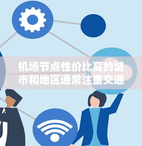 机场节点性价比高的城市和地区通常注重交通便利性、设施完善性和国际航班比例,以下是几个性价比高的机场节点推荐 机场节点性价比高的城市和地区通常注重交通便利性、设施完善性和国际航班比例,以下是几个性价比高的机场节点推荐
