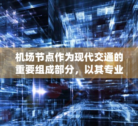 机场节点作为现代交通的重要组成部分,以其专业的设备和安全的信号系统,成为现代航空运输的重要组成部分。以下是对机场节点使用体验的系统介绍,涵盖功能、体验、注意事项及总结,供参考 机场节点作为现代交通的重要组成部分,以其专业的设备和安全的信号系统,成为现代航空运输的重要组成部分。以下是对机场节点使用体验的系统介绍,涵盖功能、体验、注意事项及总结,供参考