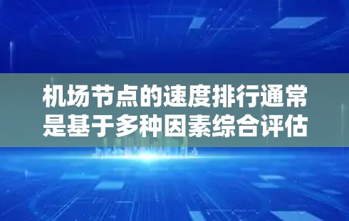 机场节点的速度排行通常是基于多种因素综合评估的,包括但不限于 机场节点的速度排行通常是基于多种因素综合评估的,包括但不限于