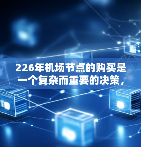 226年机场节点的购买是一个复杂而重要的决策，涉及多方面因素的综合考量。以下是对这一问题的详细分析和建议