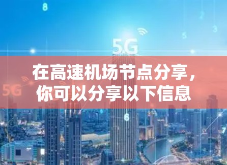 在高速机场节点分享,你可以分享以下信息 在高速机场节点分享,你可以分享以下信息