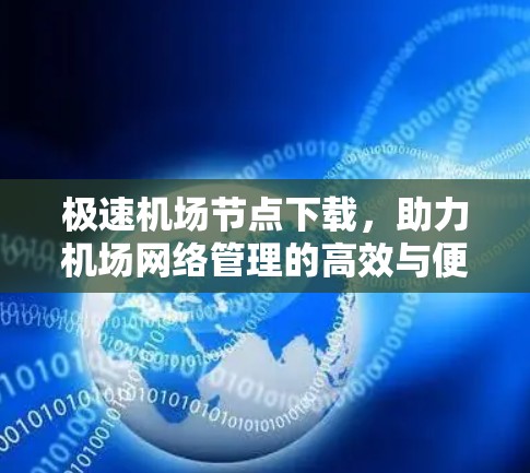 极速机场节点下载，助力机场网络管理的高效与便捷