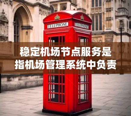 稳定机场节点服务是指机场管理系统中负责处理机场主要设施和服务的系统，确保这些设施在各种情况下都能保持稳定和高效的运行。以下是对这一概念的详细分析
