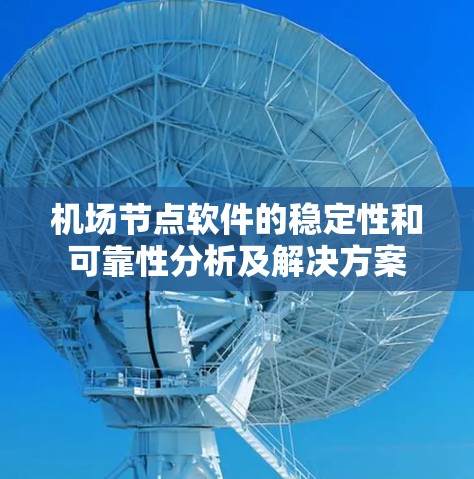 机场节点软件的稳定性和可靠性分析及解决方案 机场节点软件的稳定性和可靠性分析及解决方案