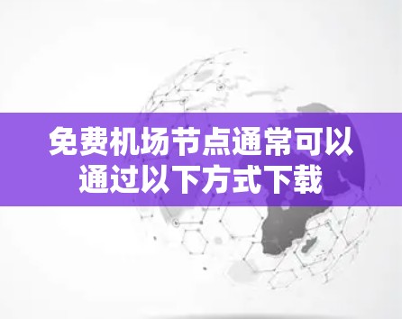 免费机场节点通常可以通过以下方式下载