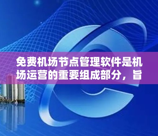 免费机场节点管理软件是机场运营的重要组成部分，旨在优化服务流程，提高效率。以下是关于这些软件的信息