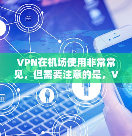 VPN在机场使用非常常见，但需要注意的是，VPN服务通常需要购买会员才能使用，而免费的VPN服务可能比较有限，尤其是机场附近的。以下是一些常见的VPN机场节点和推荐