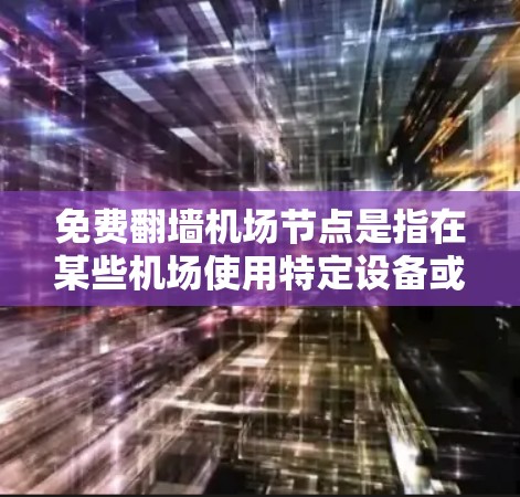 免费翻墙机场节点是指在某些机场使用特定设备或软件进行翻墙的地点。以下是一些具体的例子