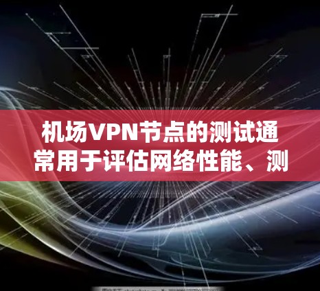机场VPN节点的测试通常用于评估网络性能、测试设备连接速度和稳定性。以下是一些常见的测试内容和步骤，供您参考