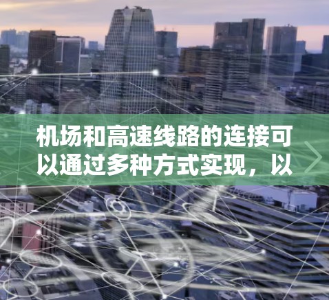 机场和高速线路的连接可以通过多种方式实现,以下是几种常见的方法 机场和高速线路的连接可以通过多种方式实现,以下是几种常见的方法