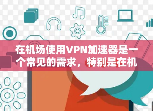 在机场使用VPN加速器是一个常见的需求,特别是在机场内使用时,设备有限,无法直接连接到远距离的VPN服务器。以下是关于机场VPN加速器的建议 在机场使用VPN加速器是一个常见的需求,特别是在机场内使用时,设备有限,无法直接连接到远距离的VPN服务器。以下是关于机场VPN加速器的建议