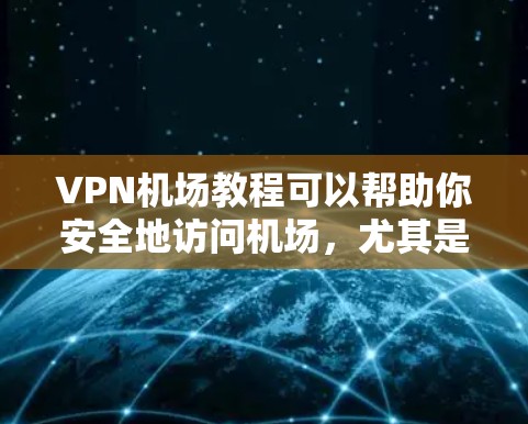 VPN机场教程可以帮助你安全地访问机场，尤其是在需要加密传输或访问敏感信息的情况下。以下是关于VPN机场的教程，涵盖了解、使用和注意事项等方面