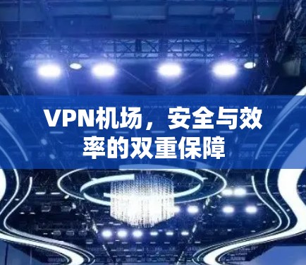 VPN机场，安全与效率的双重保障