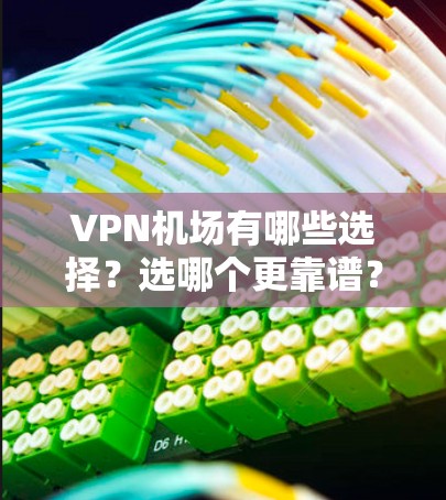 VPN机场有哪些选择?选哪个更靠谱? VPN机场有哪些选择?选哪个更靠谱?