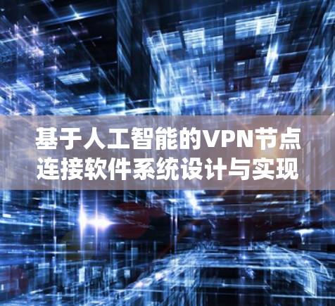 基于人工智能的VPN节点连接软件系统设计与实现 基于人工智能的VPN节点连接软件系统设计与实现