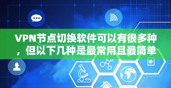 VPN节点切换软件可以有很多种，但以下几种是最常用且最简单易用的