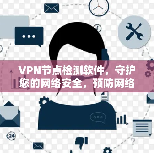 VPN节点检测软件,守护您的网络安全,预防网络犯罪! VPN节点检测软件,守护您的网络安全,预防网络犯罪!