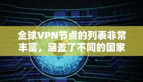 全球VPN节点的列表非常丰富,涵盖了不同的国家和地区。以下是一个包含全球主要VPN节点的列表,供参考 全球VPN节点的列表非常丰富,涵盖了不同的国家和地区。以下是一个包含全球主要VPN节点的列表,供参考