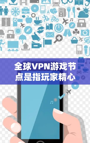 全球VPN游戏节点是指玩家精心设计的虚拟服务器，用于模拟虚拟游戏的环境，玩家可以通过这些节点连接到VPN网络，进行虚拟游戏。这些节点在全球范围内存在，玩家可以通过选择适合自己的节点来享受虚拟游戏体验
