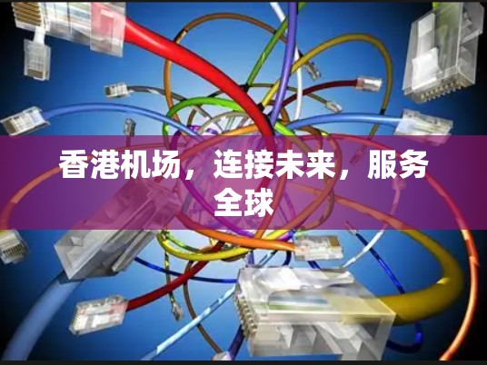 香港机场,连接未来,服务全球 香港机场,连接未来,服务全球