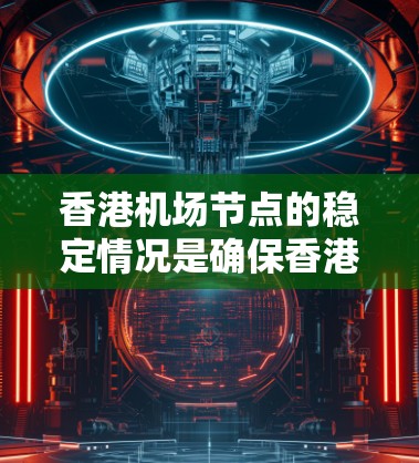 香港机场节点的稳定情况是确保香港国际航空交通流畅运行的重要基石。以下是对香港机场节点稳定情况的详细分析