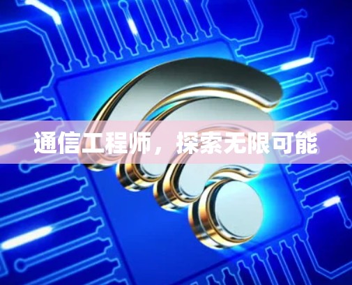 通信工程师,探索无限可能 通信工程师,探索无限可能