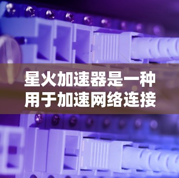 星火加速器是一种用于加速网络连接的软件,通常用于加速手机、电脑和其他设备之间的连接。它可以帮助用户更快地连接到互联网,特别是在需要快速访问网络资源或进行在线操作时 星火加速器是一种用于加速网络连接的软件,通常用于加速手机、电脑和其他设备之间的连接。它可以帮助用户更快地连接到互联网,特别是在需要快速访问网络资源或进行在线操作时