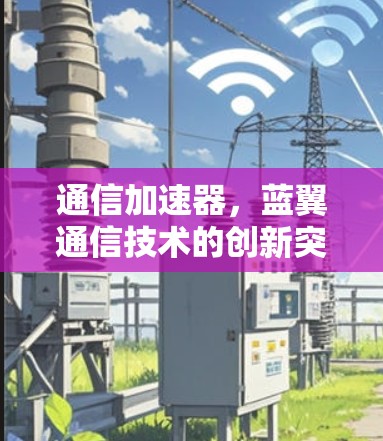 通信加速器，蓝翼通信技术的创新突破