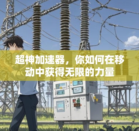 超神加速器，你如何在移动中获得无限的力量