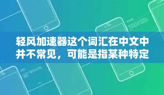 轻风加速器这个词汇在中文中并不常见，可能是指某种特定的加速装置、技术或概念，但缺乏具体的上下文，难以给出准确的解释。如果您能提供更多的背景信息或上下文，我可以更好地帮助您理解这个术语
