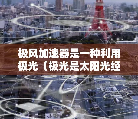 极风加速器是一种利用极光（极光是太阳光经过大气层时出现的红、橙、黄、绿、蓝等颜色的光）的特性来加速微小粒子或物体的装置。极风加速器的核心原理是利用极光的折射和反射特性来加速运动的物体
