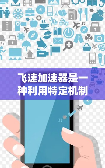 飞速加速器是一种利用特定机制加速物体的速度装置，通常涉及光子、电磁波或电流等动力系统，常用于提高速度或实现高效推进。以下是对飞速加速器的详细分析
