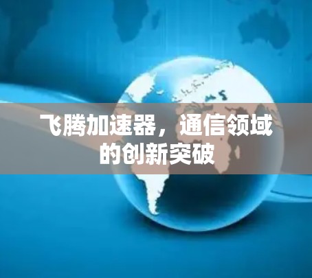 飞腾加速器，通信领域的创新突破