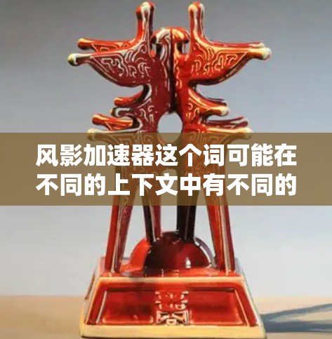 风影加速器这个词可能在不同的上下文中有不同的含义，具体取决于上下文的背景。以下是几种可能的解释