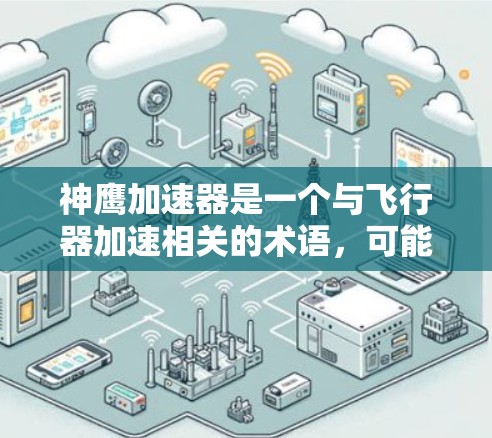 神鹰加速器是一个与飞行器加速相关的术语，可能与游戏、科幻小说或特定技术相关。以下是一些可能的解释