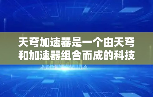 天穹加速器是一个由天穹和加速器组合而成的科技概念，通常指用于加速或加速器的装置，可能在 astronomic或航天领域应用。以下是对其的一些详细信息