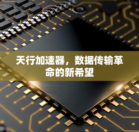天行加速器，数据传输革命的新希望