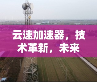云速加速器,技术革新,未来智慧的突破 云速加速器,技术革新,未来智慧的突破
