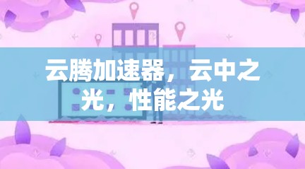 云腾加速器，云中之光，性能之光