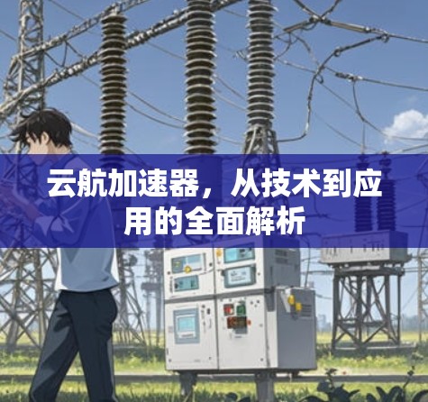 云航加速器，从技术到应用的全面解析