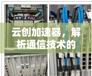 云创加速器,解析通信技术的未来 云创加速器,解析通信技术的未来