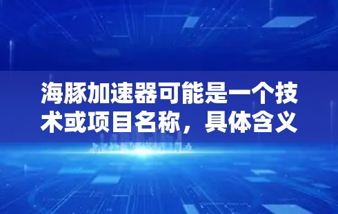 海豚加速器可能是一个技术或项目名称，具体含义取决于上下文。以下是一些可能的解释