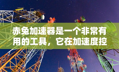 赤兔加速器是一个非常有用的工具，它在加速度控制领域中具有重要地位。以下是对它的一些总结和深入分析
