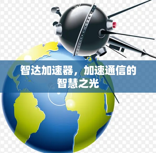 智达加速器,加速通信的智慧之光 智达加速器,加速通信的智慧之光