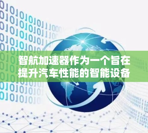 智航加速器作为一个旨在提升汽车性能的智能设备，可以通过以下步骤逐步实现优化和应用